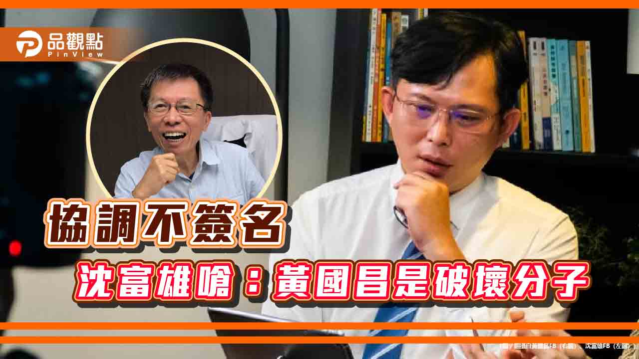 朝野協商不簽字,沈富雄早料到黃國昌搞破壞