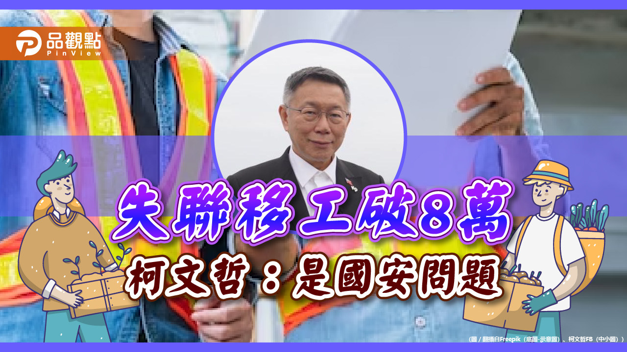 失聯移工達8.6萬人,柯文哲憂,已成國安問題應正視