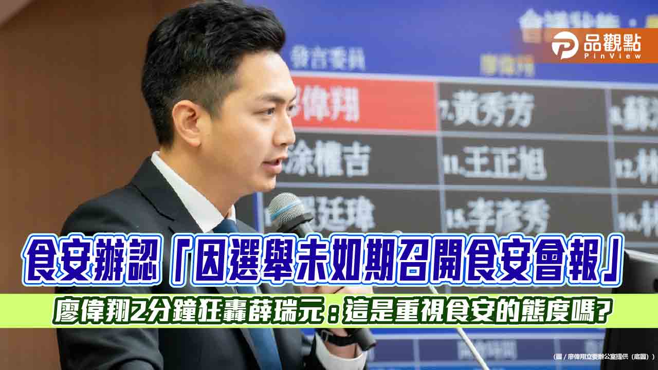 食安辦認「因選舉未如期召開食安會報」 廖偉翔2分鐘狂轟薛瑞元 : 這是重視食安的態度嗎?