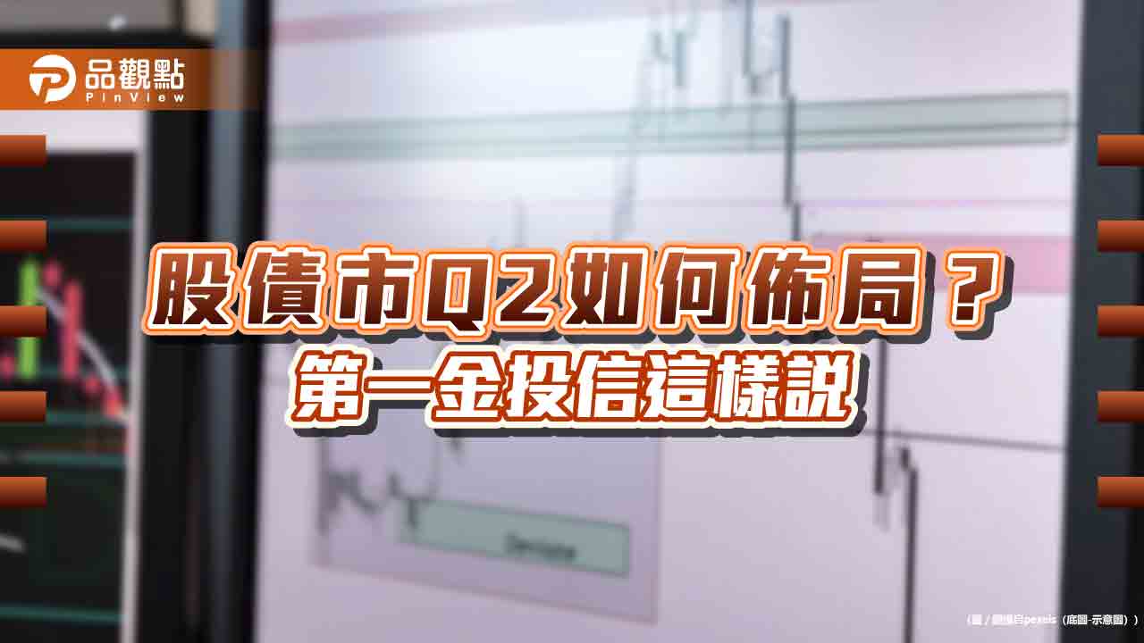 第一金投信Q2投資展望!股市留意這些產業市場 佈局建議一表看懂