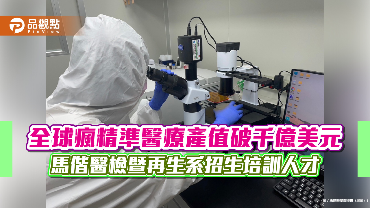 全球瘋精準醫療產值破千億美元 馬偕醫檢暨再生系招生培訓人才