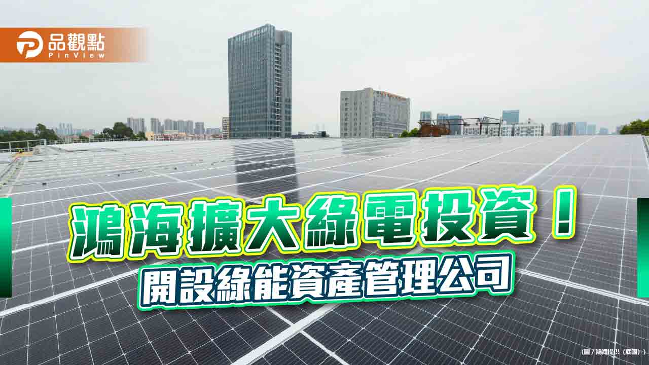 鴻海攜手旭智資本設綠能公司！擬發起70億人民幣綠能開發基金　合計每年80億kWh綠電權益