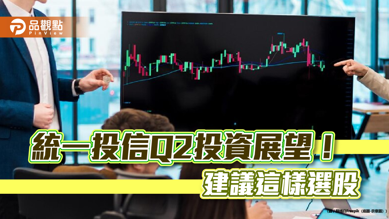統一投信Q2投資展望!台股有3重利多 選股瞄準這4大亮點