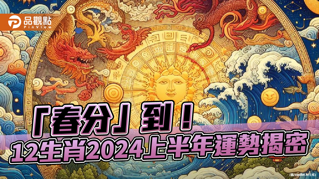 週三「春分」到! 命理師:12生肖2024上半年運勢揭密