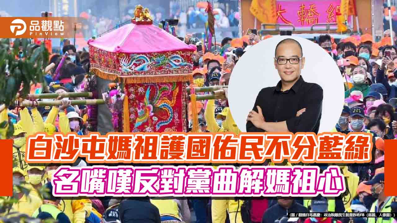 白沙屯媽祖護國佑民不分藍綠 名嘴嘆反對黨曲解媽祖心