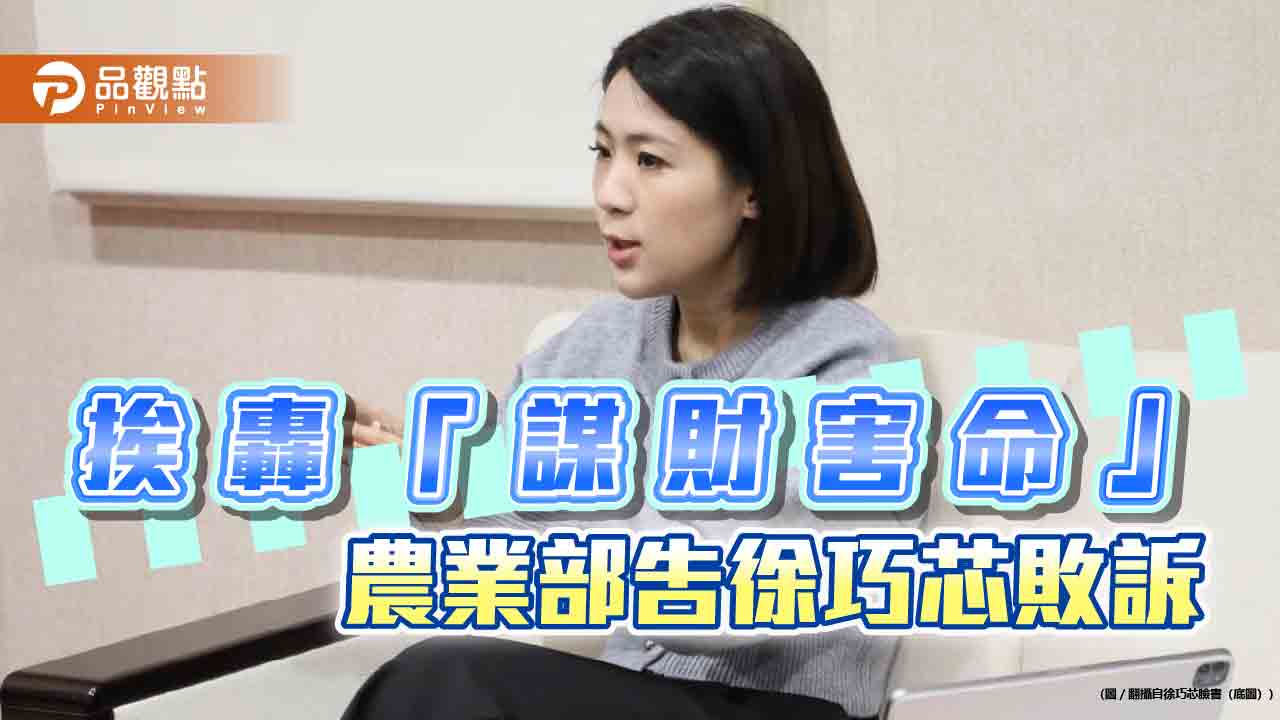 徐巧芯指「謀財害命」挨告無罪!批農業部「吿人快 沒證據」 網譏「公布」:怕什麼?