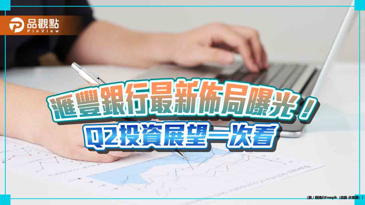 滙豐銀行Q2投資展望!看好亞洲和台灣科技股 已增持這5大股市