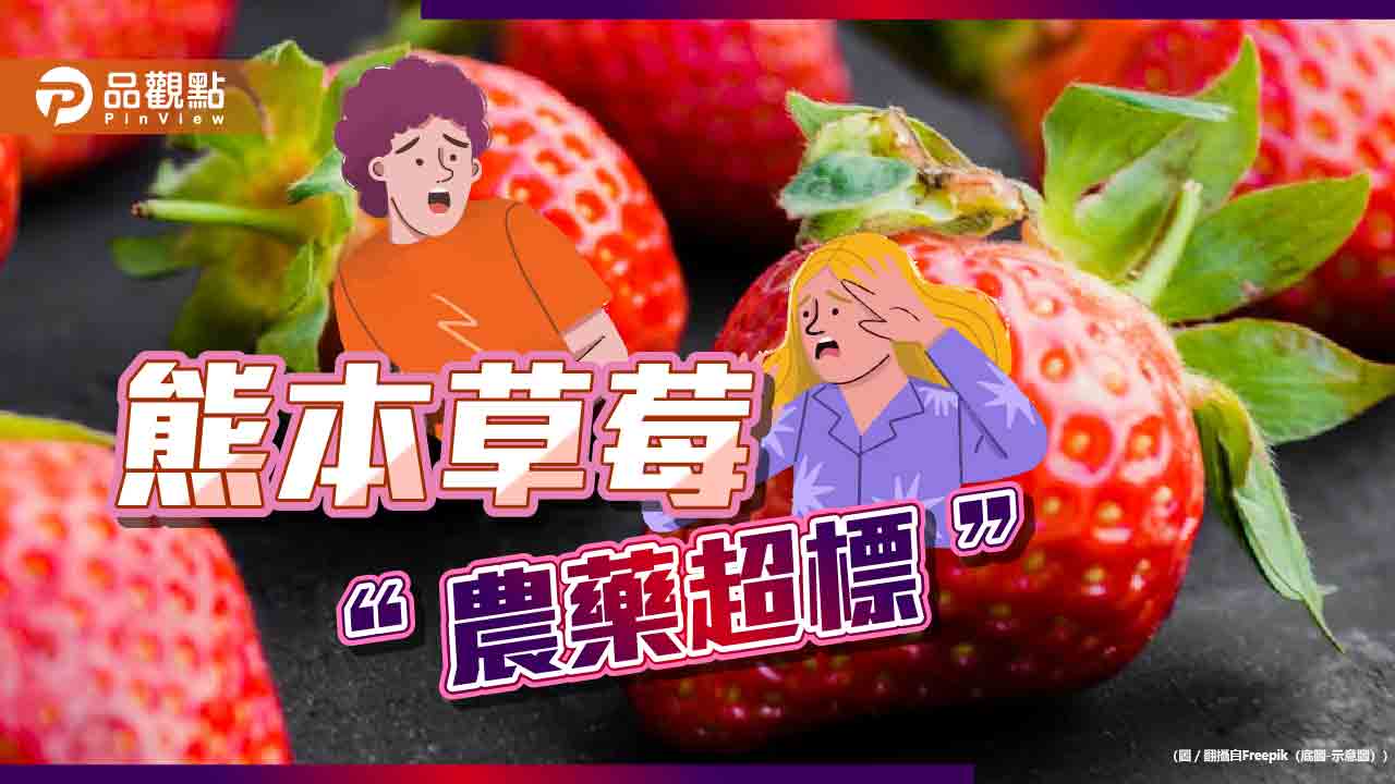 有狀況!日本進口草莓屢超標 食藥署放寬農藥殘留標準