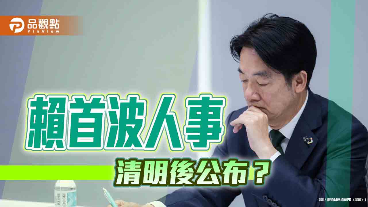 賴內閣首波人事 清明節後公佈?黨內派系暗潮洶湧
