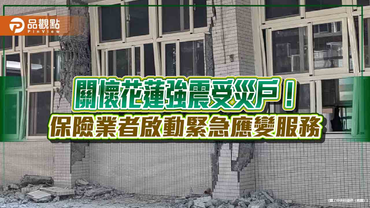 壽產險公司啟動花蓮強震緊急應變措施 提供保費緩繳、快速理賠等服務!