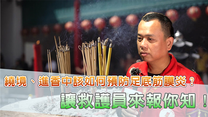 繞境、進香中該如何預防足底筋膜炎?讓救護員來報你知!