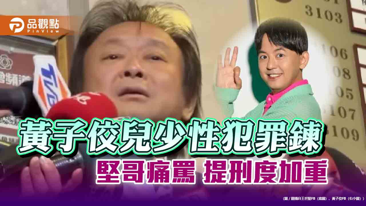 王世堅轟黃子佼「十惡不赦」!要修法加重刑度 網挺追兒少性犯罪影像