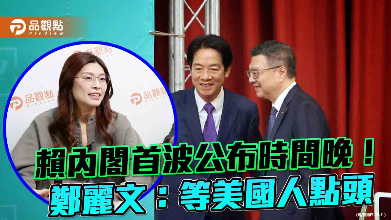 賴內閣首波公布時間晚!鄭麗文:等美國人點頭