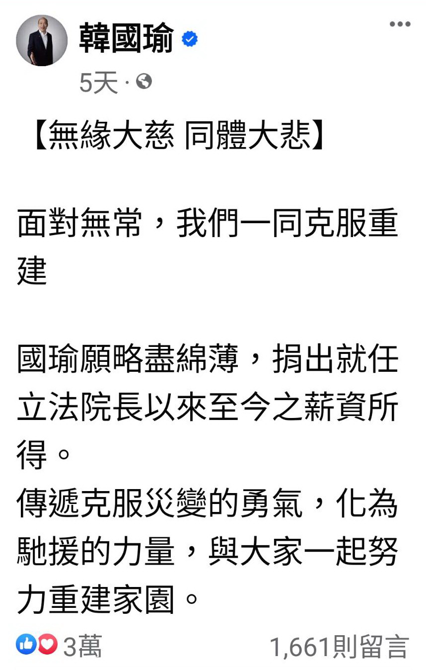韓國瑜院長5日透過個人臉書粉絲專頁宣示願捐出「就任立法院長以來至今的薪資所得,與大家一起努力重建家園」。(記者包克明 翻攝)