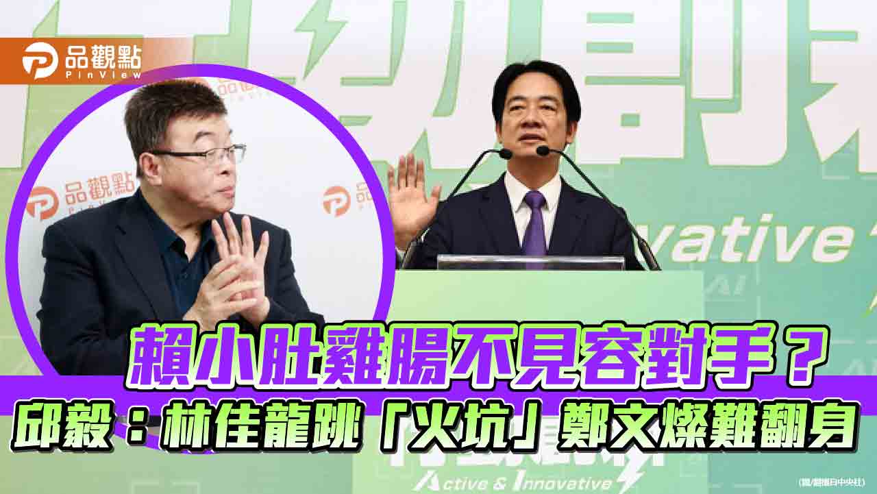 賴小肚雞腸不見容對手?邱毅:林佳龍跳「火坑」鄭文燦難翻身