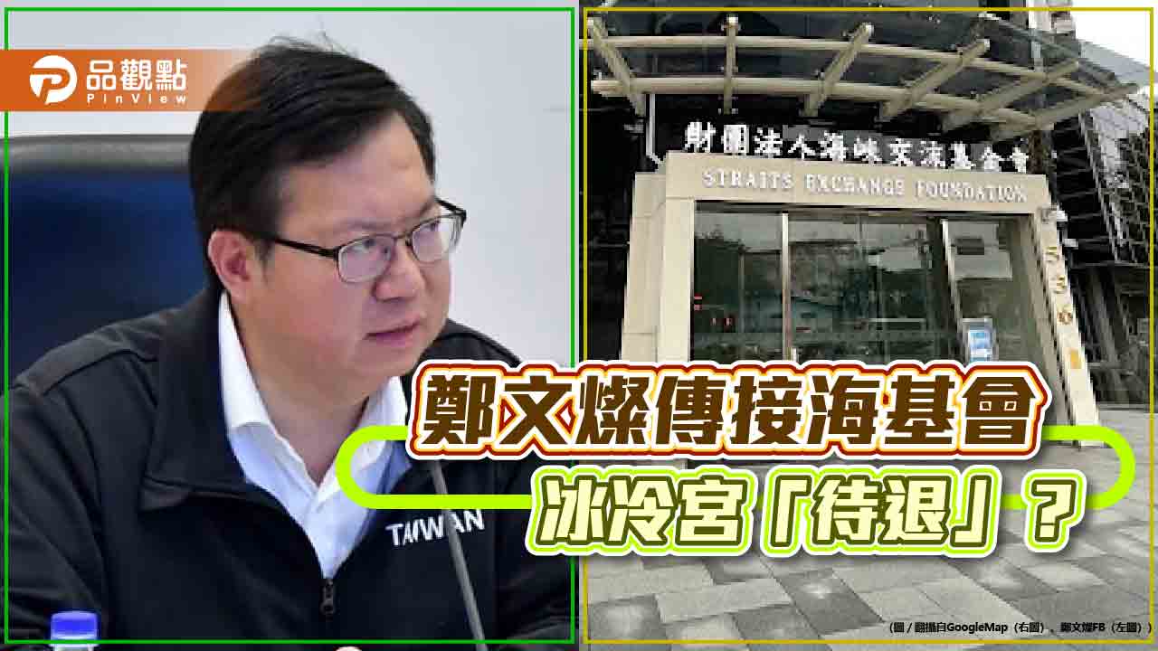 派系平衡無實權！鄭文燦接海基會「冷宮」 賴清德報燦「倒戈」之仇