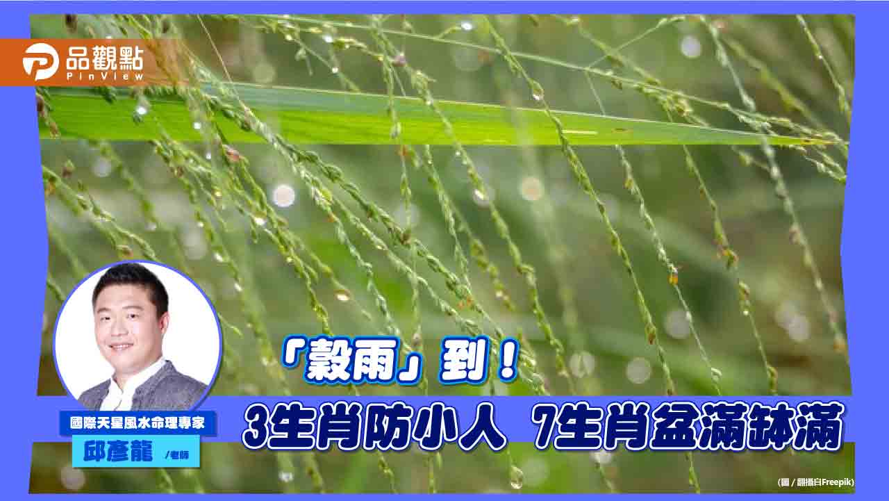 「穀雨」到! 命理師:3生肖防小人 7生肖盆滿缽滿