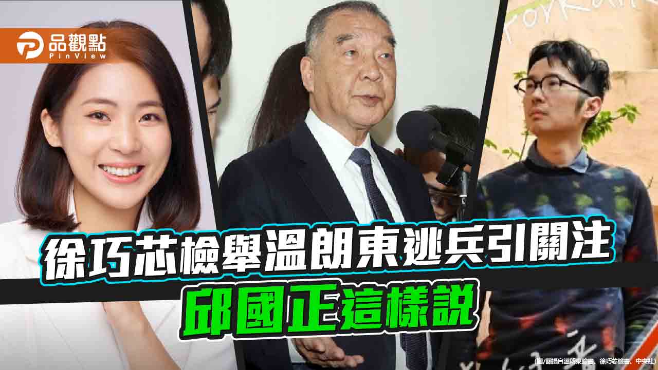 徐巧芯檢舉溫朗東逃兵引關注 邱國正這樣說