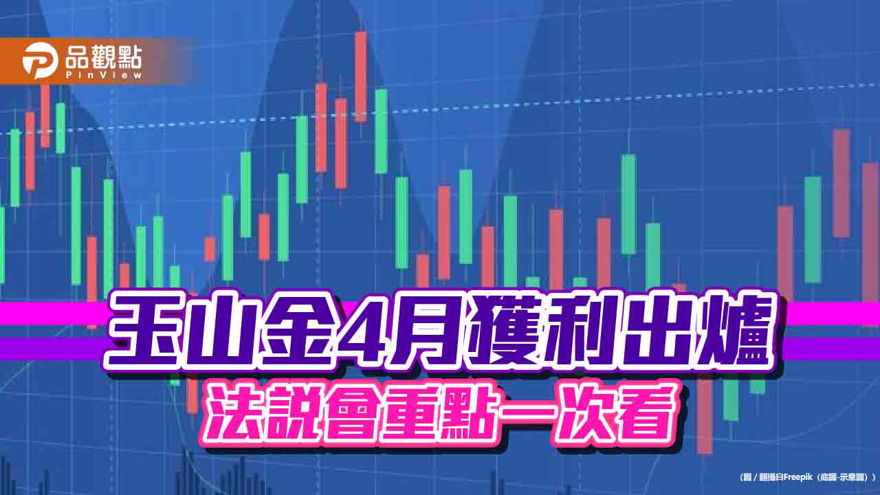 玉山金1-4月EPS 0.51元!獲利創歷史同期新高 法說會這樣說