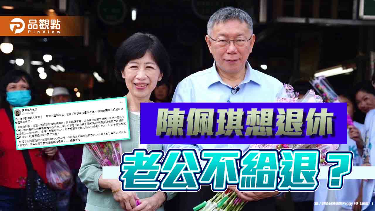 陳佩琪想退休 柯文哲喊「不行」!網抱不平:十年扛房貸養阿北