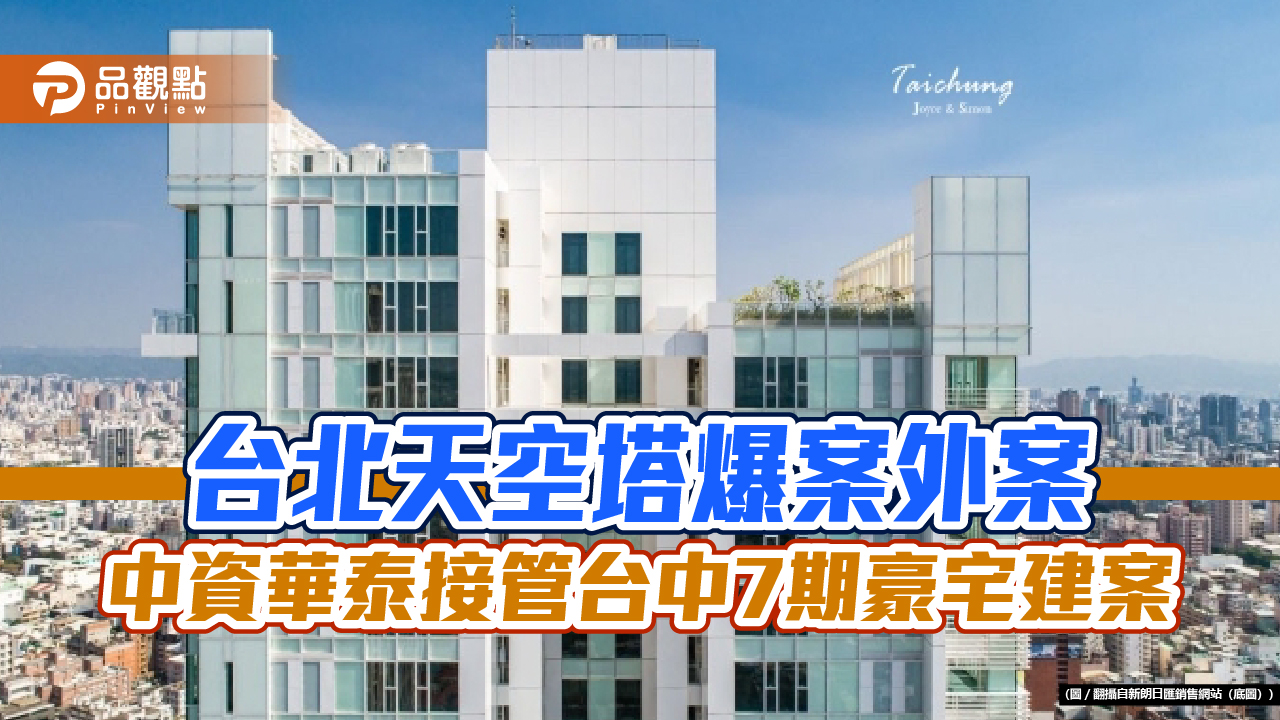 台北天空塔爆案外案 中資華泰接管台中7期豪宅建案