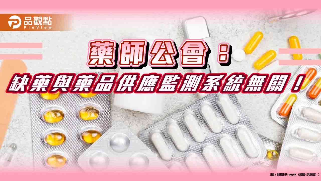 藥師公會:缺藥與藥品供應監測系統無關!