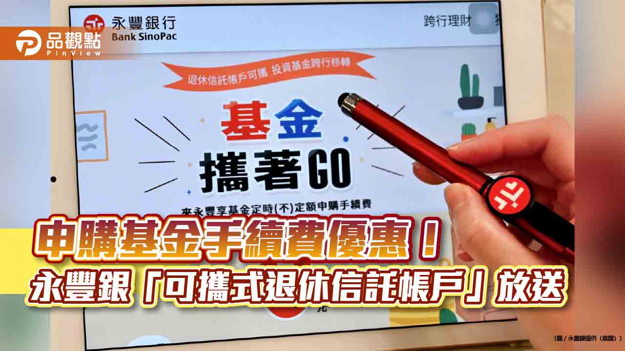 永豐銀「可攜式退休信託帳戶」送優惠 申購基金最低享0手續費!