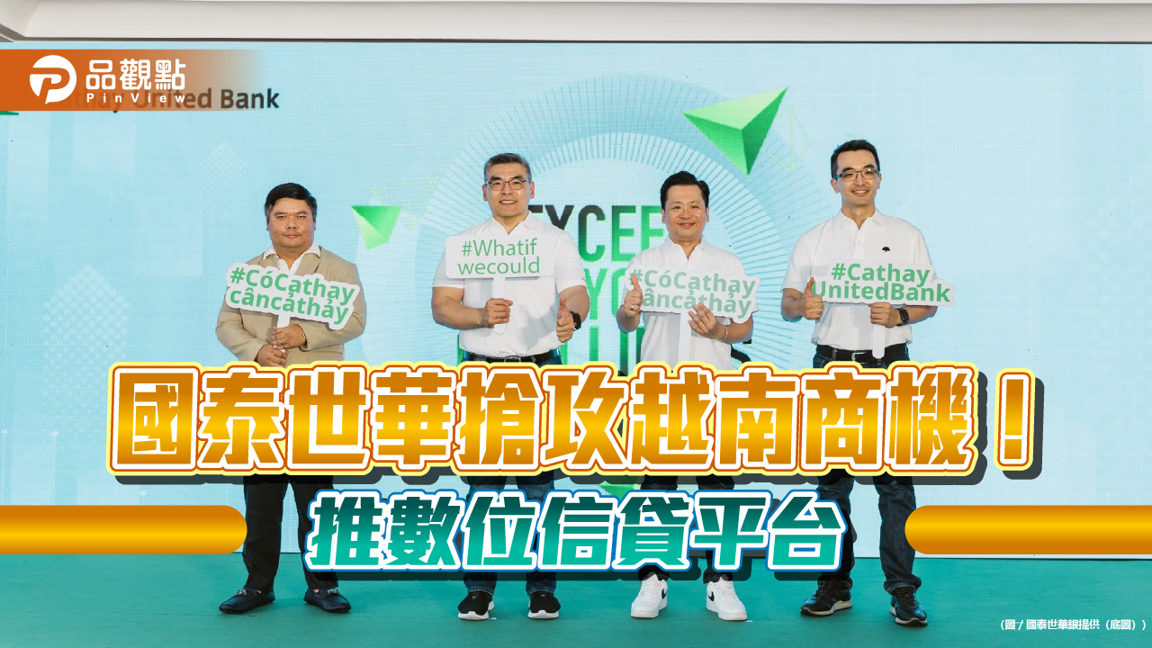 國泰世華搶進越南消費金融業務!推數位信貸服務平台 最快30分鐘核貸