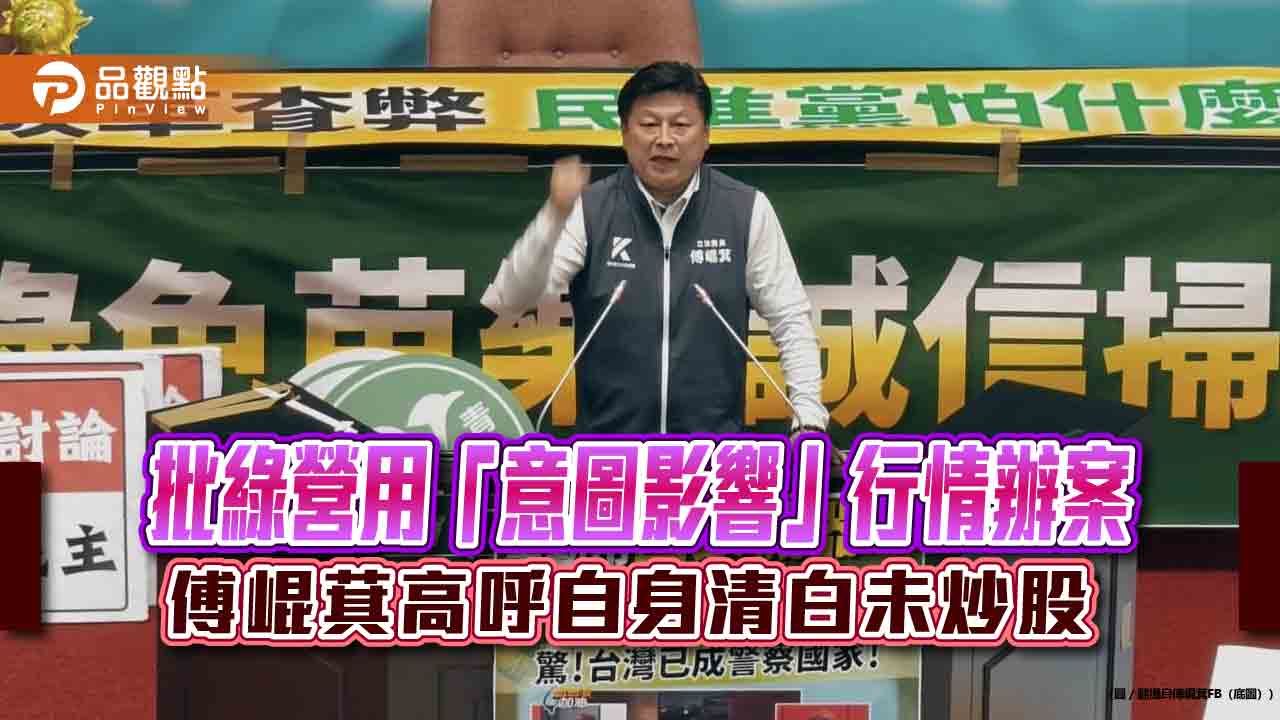 批綠營用「意圖影響」行情辧案 傅崐萁高呼自身清白未炒股