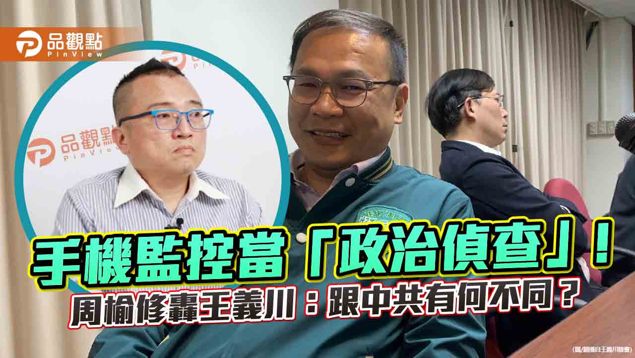 手機監控當「政治偵查」!周榆修轟王義川:跟中共有何不同?