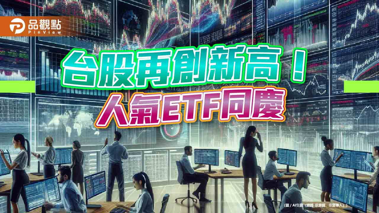 台股改寫歷史新高點22057！台股ETF受益人845.7萬同登高　強勢、人氣ETF出列
