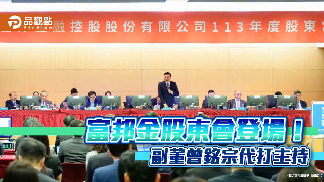 曾銘宗首次主持富邦金股東會!評估併購及參股機會 檢查局前局長王儷娟任獨董