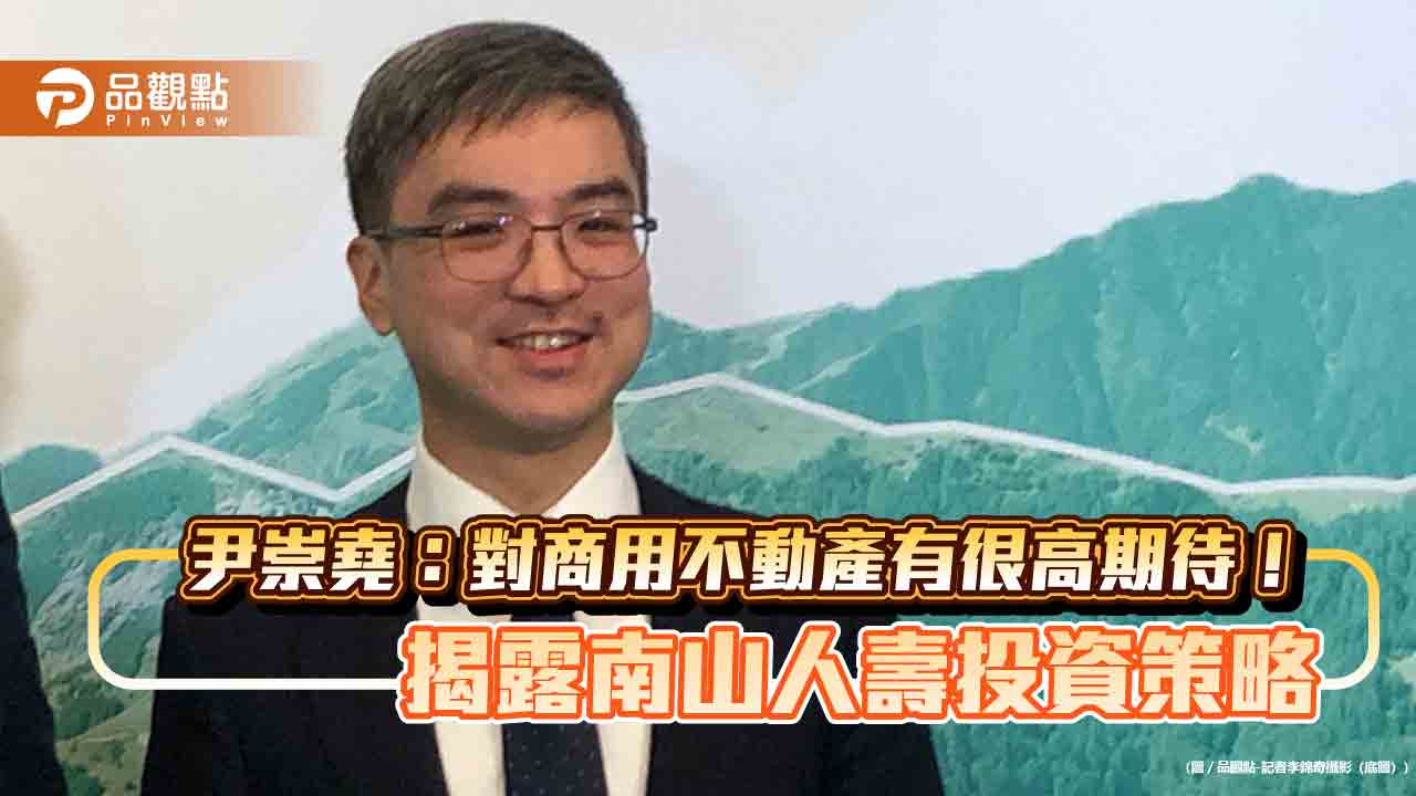 南山人壽投資策略曝光！尹崇堯選這區打造商辦基地　3年近千億元可再投資債券