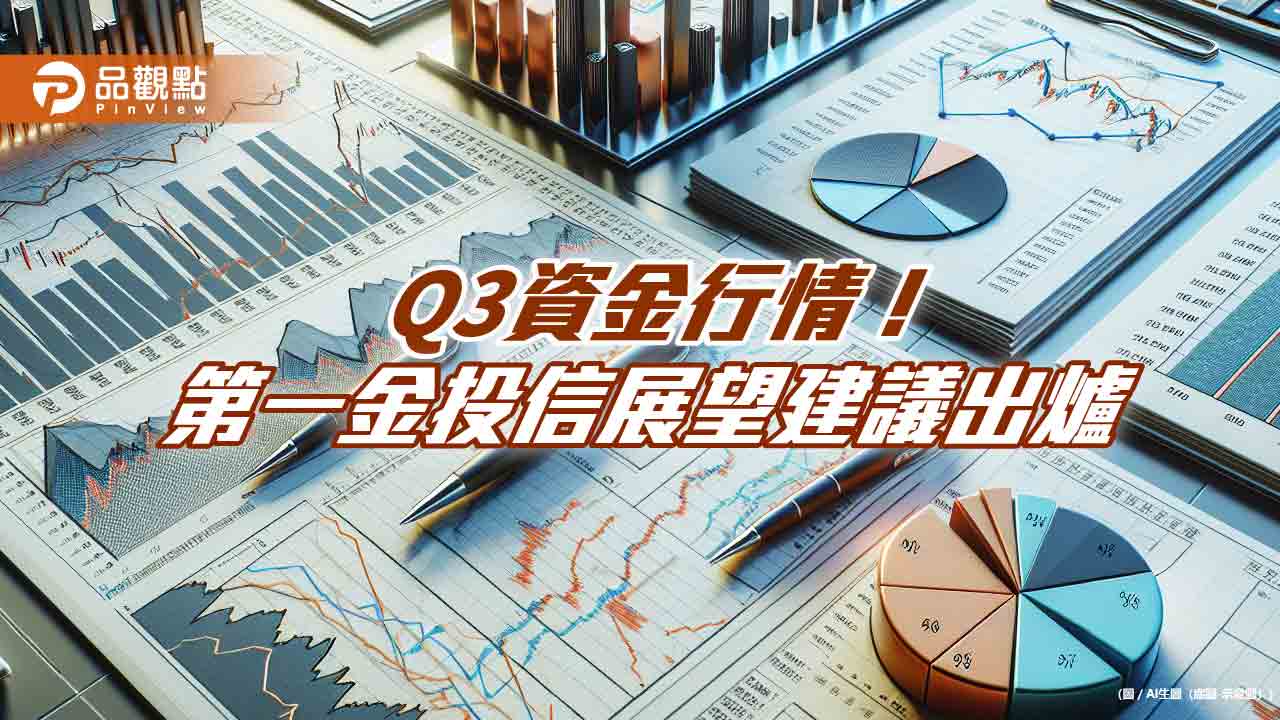 第一金投信Q3投資展望!迎資金行情 建議這樣佈局