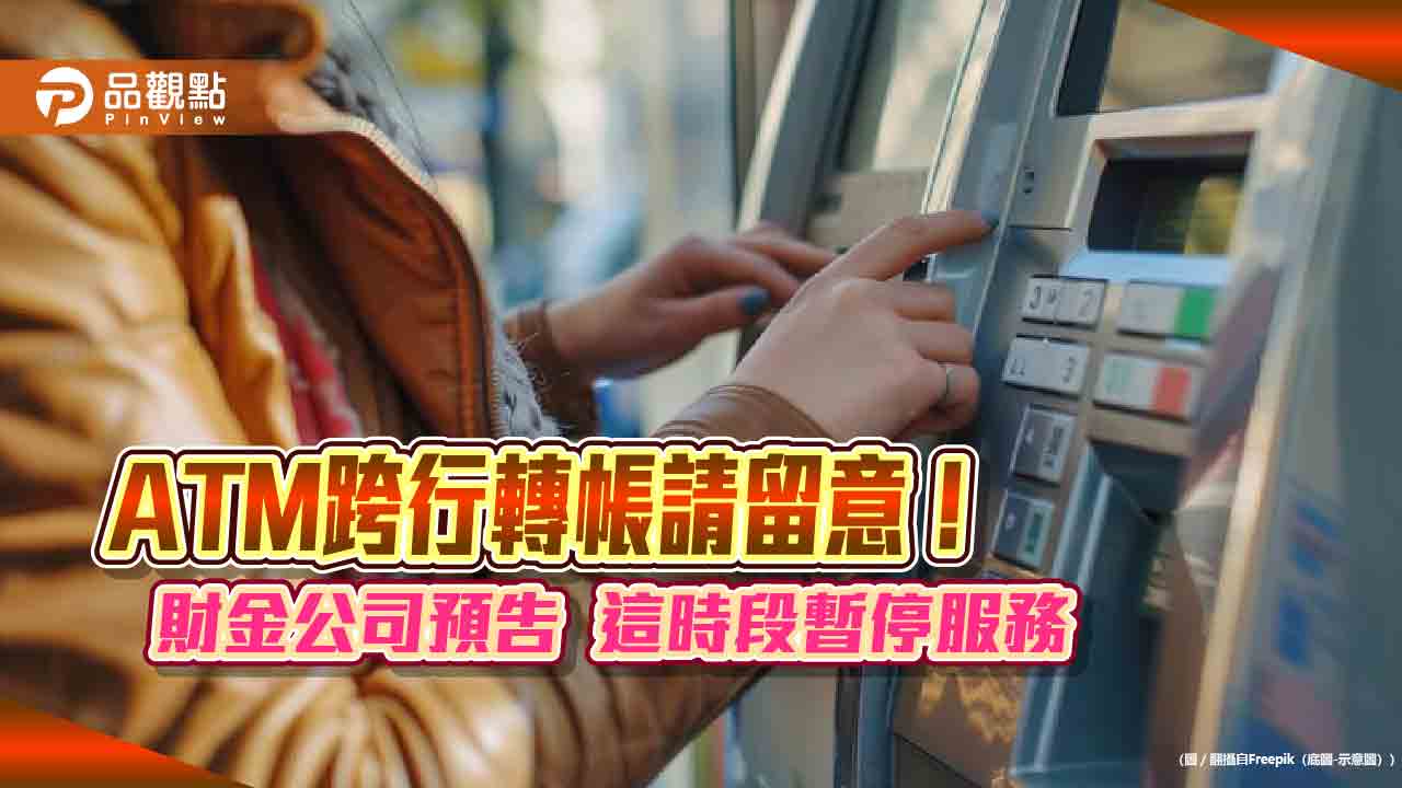 ATM跨行轉帳暫停!財金公司系統切轉演練 23日這2時段不服務