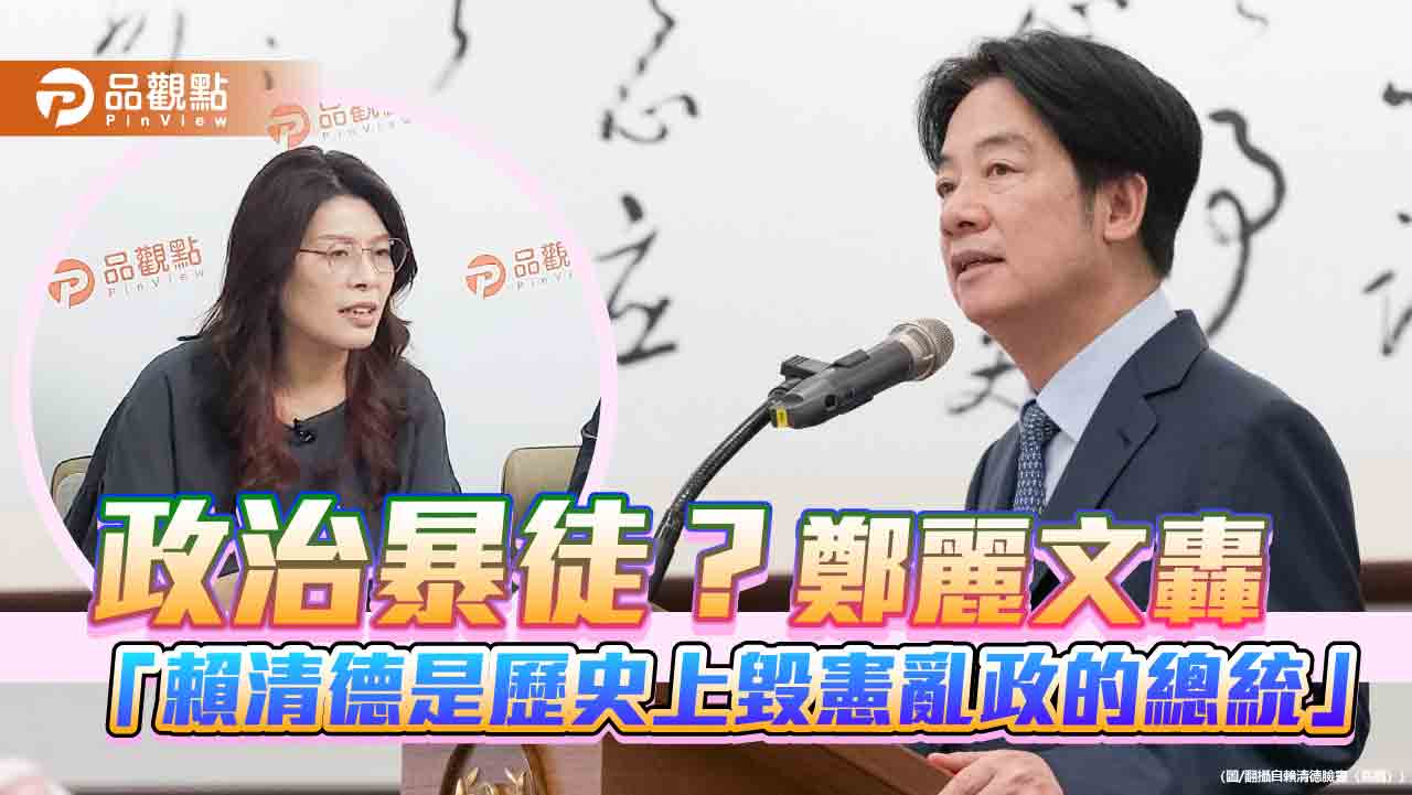 政治暴徒?鄭麗文轟「賴清德是歷史上毀憲亂政的總統」
