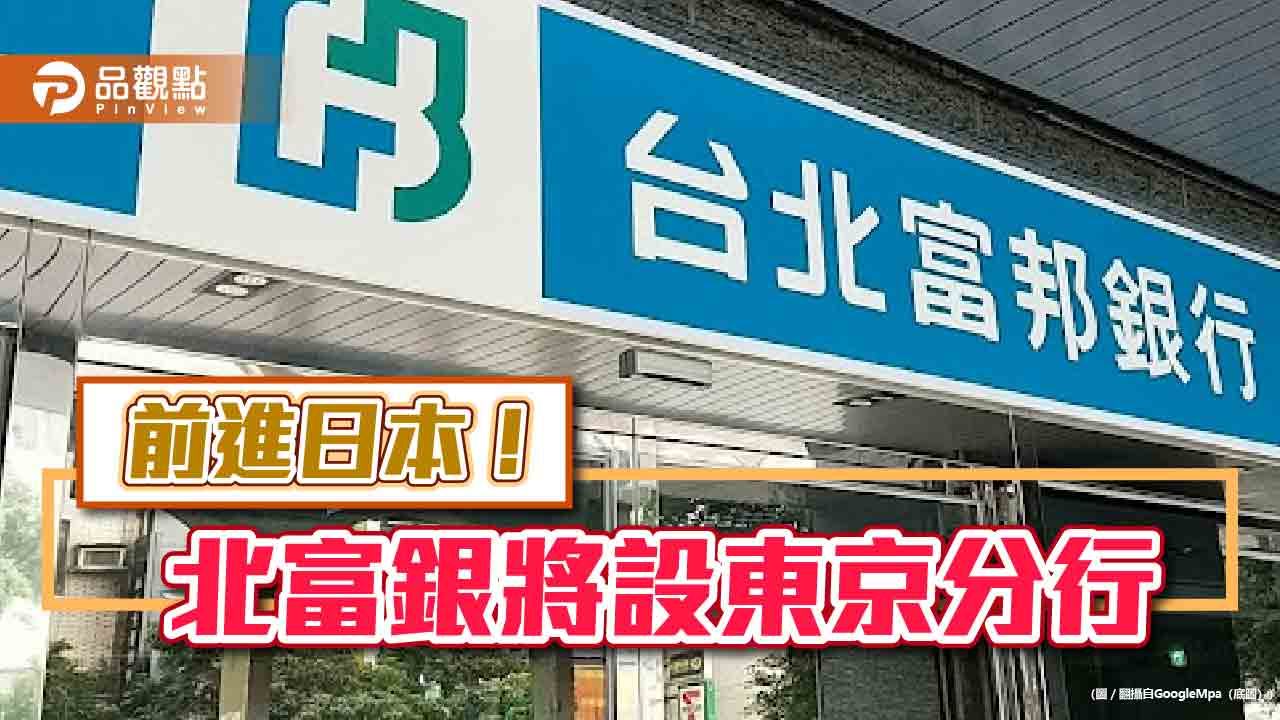 北富銀獲准申設東京分行 另籌備印度孟買分行、韓國首爾辦事處!