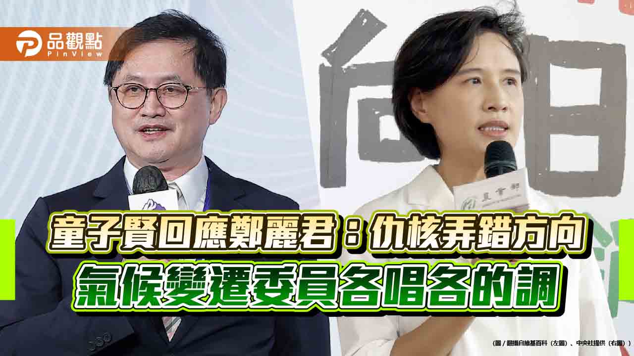 童子賢回應鄭麗君:仇核弄錯方向 氣候變遷委員各唱各的調