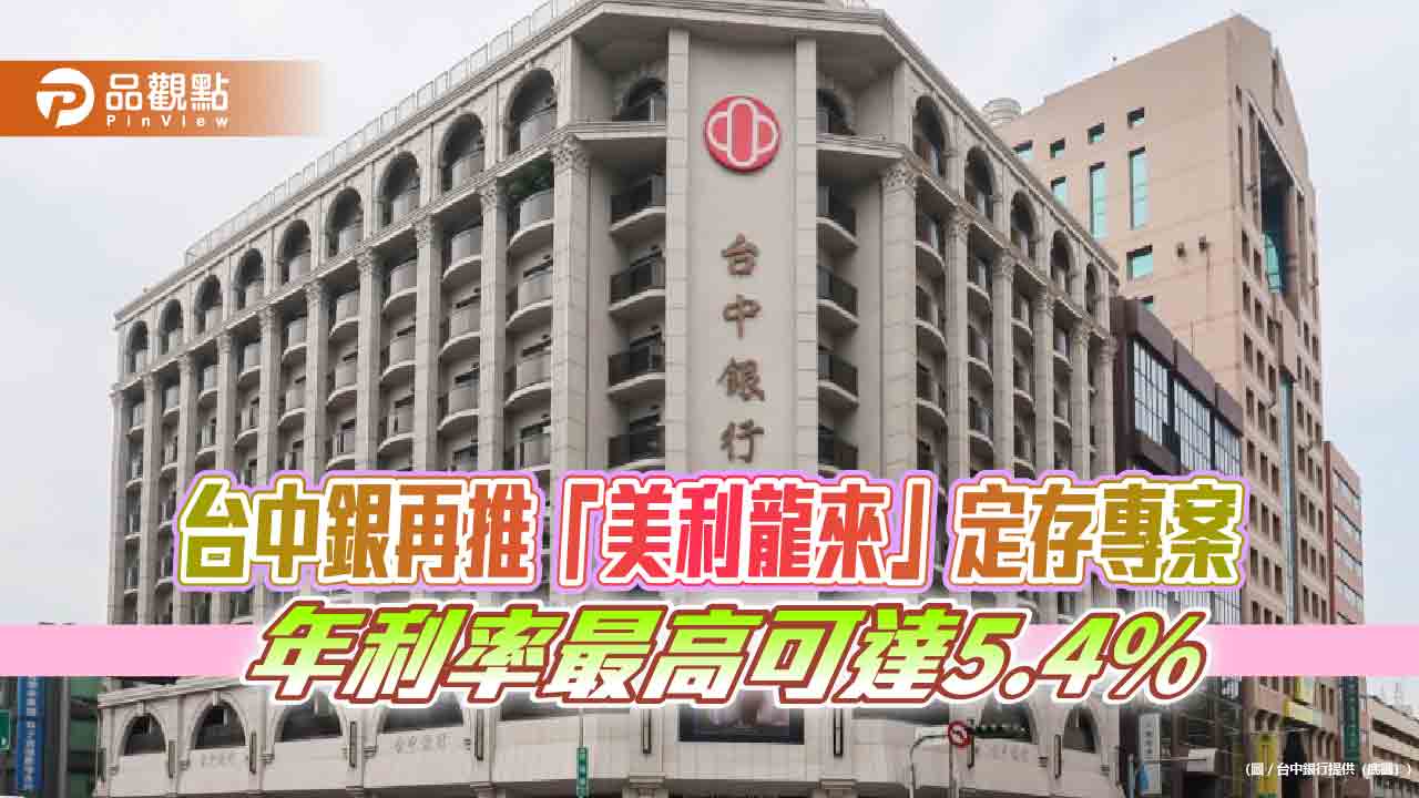 台中銀再推「美利龍來」定存專案,年利率最高可達5.4%