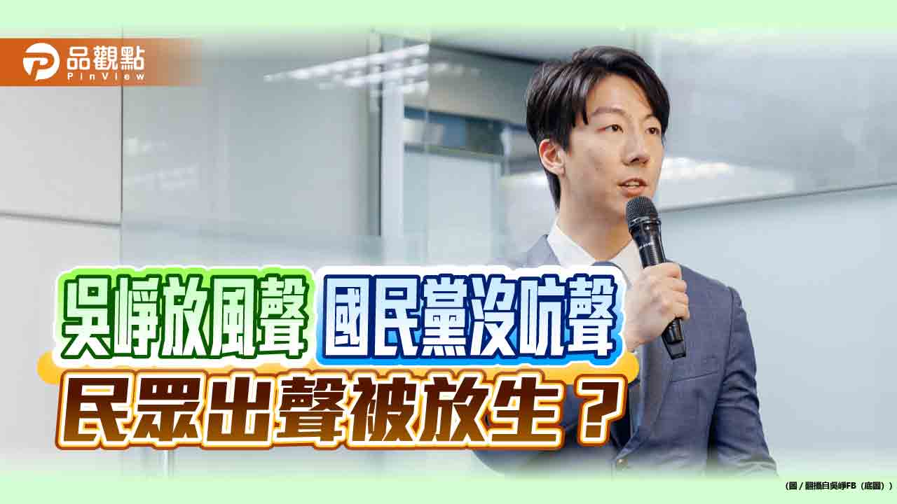 吳崢放風聲 國民黨沒吭聲 民眾出聲被放生?