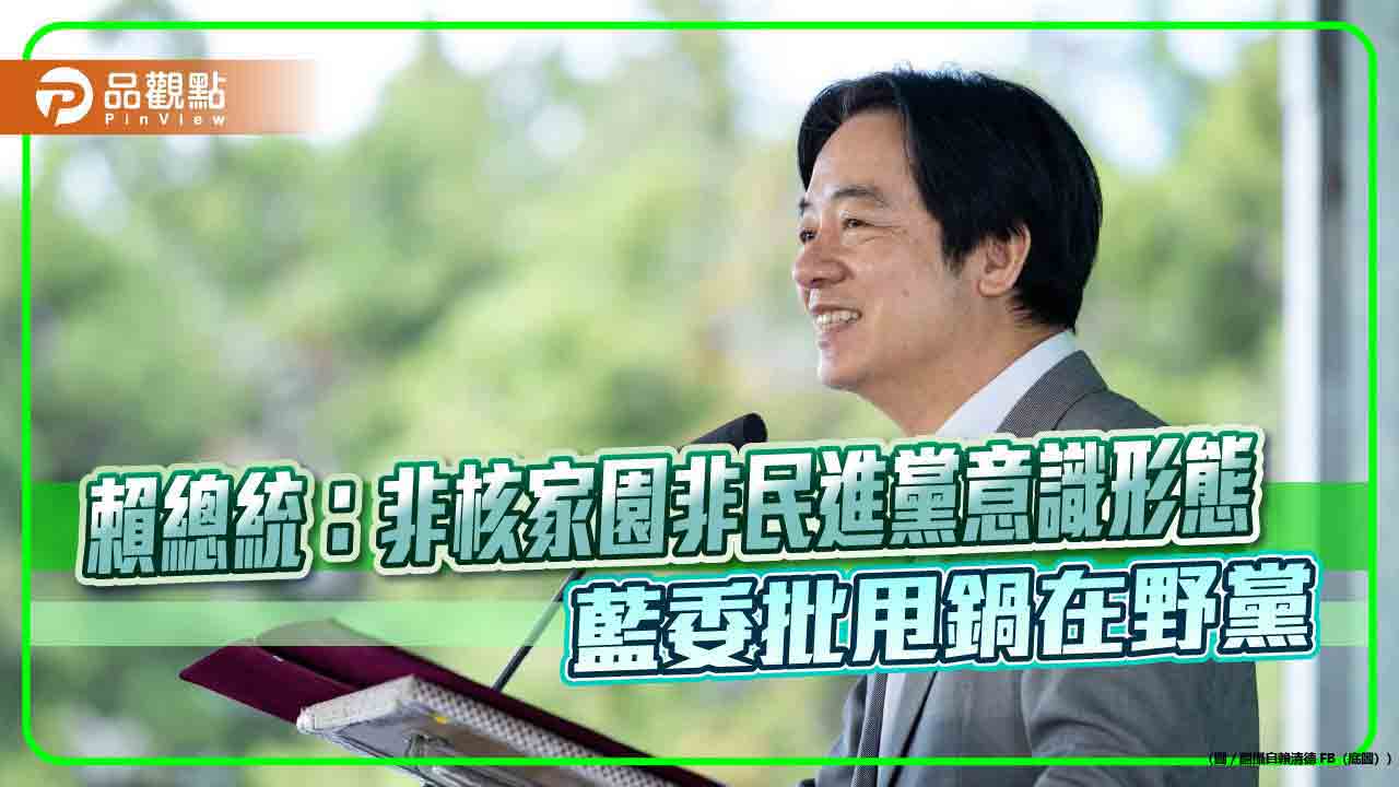 賴總統:非核家園非民進黨意識形態 藍委批甩鍋在野黨