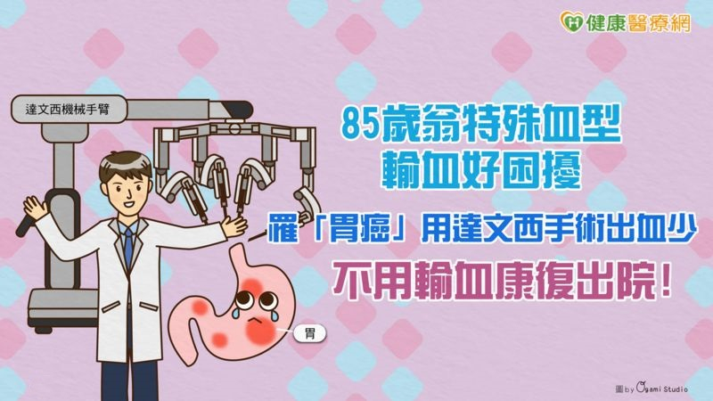 85歲翁特殊血型輸血好困擾 罹「胃癌」用達文西手術出血少不用輸血康復出院!