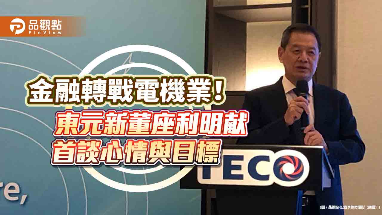 東元轉型工業電氣化整合商!新董座利明献點名「三高一核心」 投入氫能