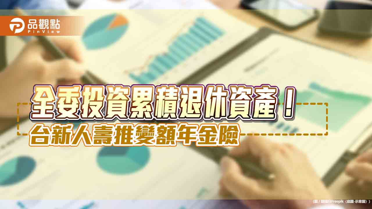 年金最高給付至110歲!台新人壽「享加鑫變額年金險」 委託投資累積退休金