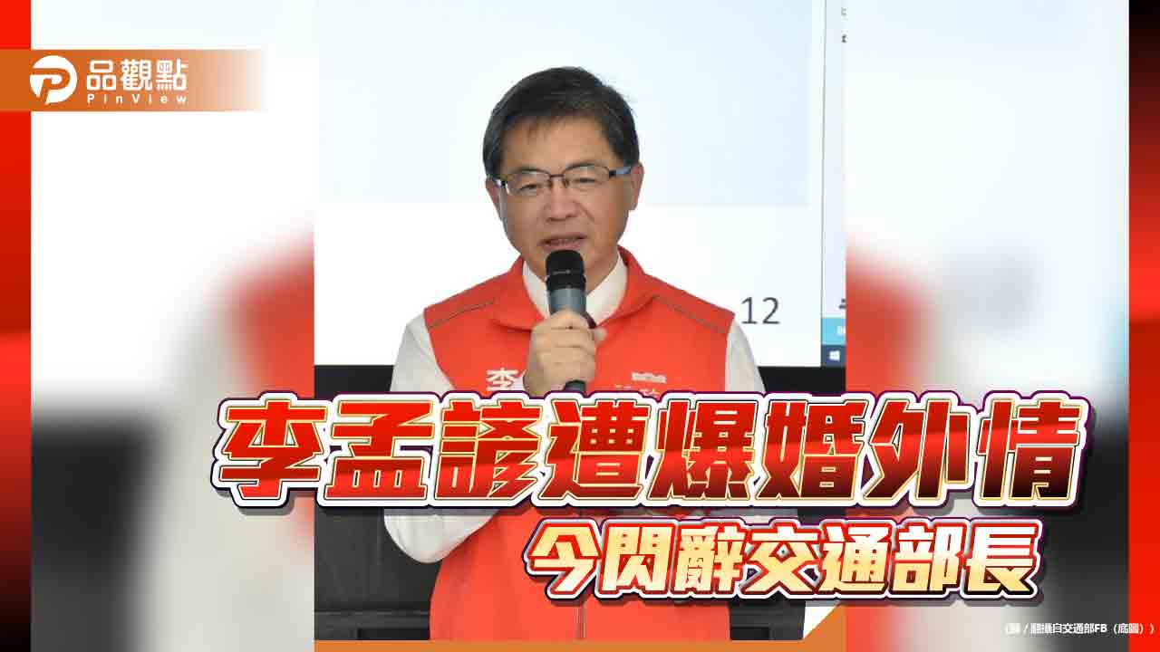 遭爆十年婚外情 交通部長李孟諺口頭請辭