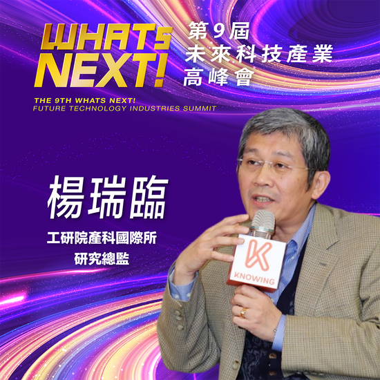 工研院產科國際所研究總監楊瑞臨,即將參與第九屆《WHATs NEXT》未來科技產業高峰會!