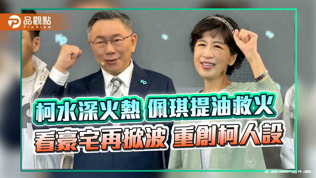柯水深火熱 佩琪提油救火 看豪宅再掀波 重創柯人設