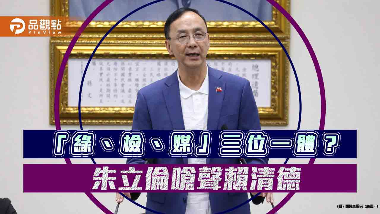 點名賴清德 朱立倫批「綠、檢、媒」三位一體
