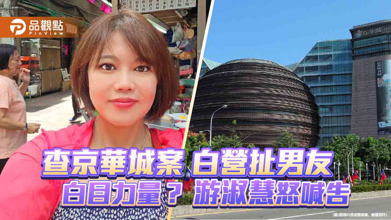 查京華城案 白營扯男友 白目力量? 游淑慧怒喊告
