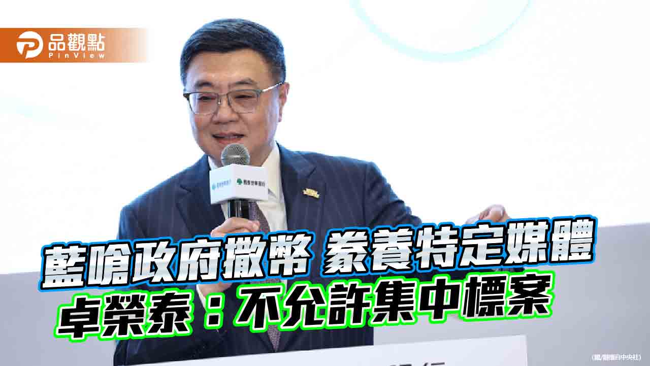 藍嗆政府撒幣 豢養特定媒體 卓榮泰:不允許集中標案